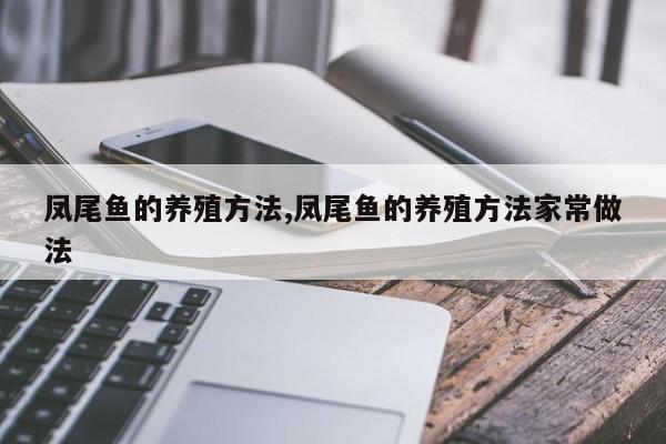 凤尾鱼的养殖方法,凤尾鱼的养殖方法家常做法