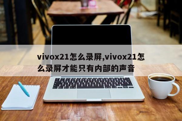 vivox21怎么录屏,vivox21怎么录屏才能只有内部的声音