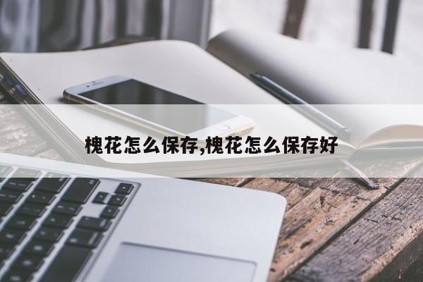 槐花怎么保存,槐花怎么保存好