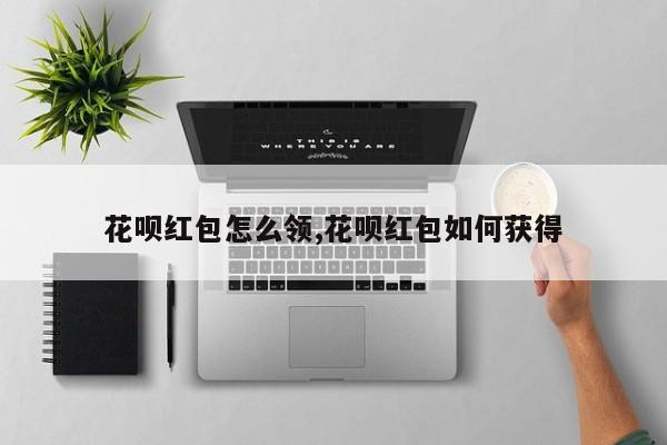 花呗红包怎么领,花呗红包如何获得