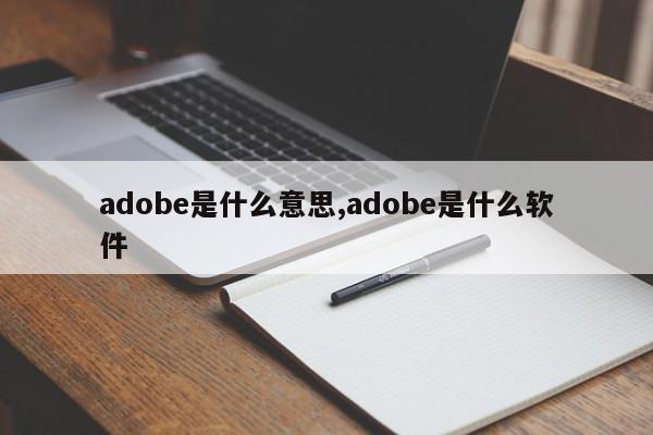 adobe是什么意思,adobe是什么软件