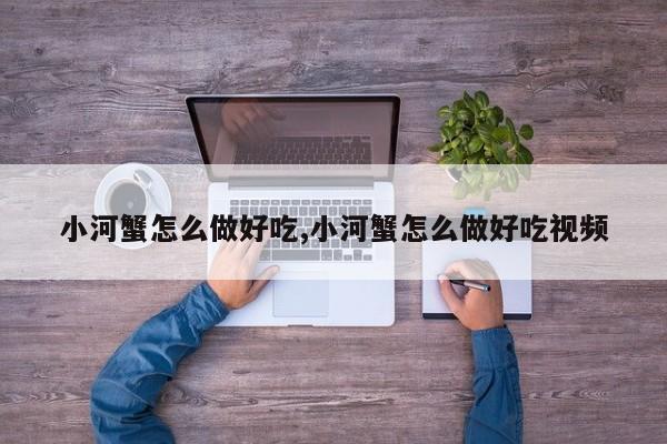 小河蟹怎么做好吃,小河蟹怎么做好吃视频
