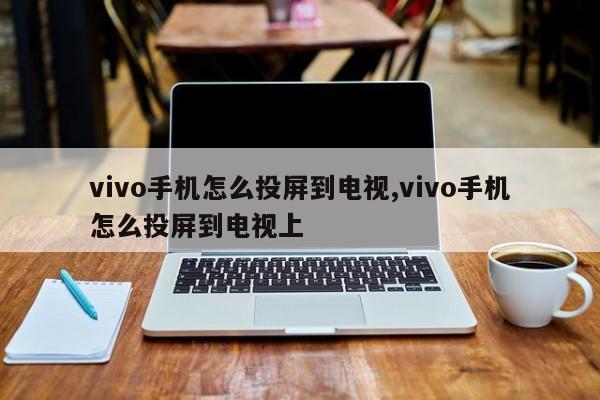 vivo手机怎么投屏到电视,vivo手机怎么投屏到电视上