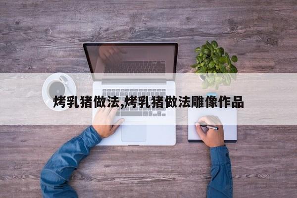 烤乳猪做法,烤乳猪做法雕像作品