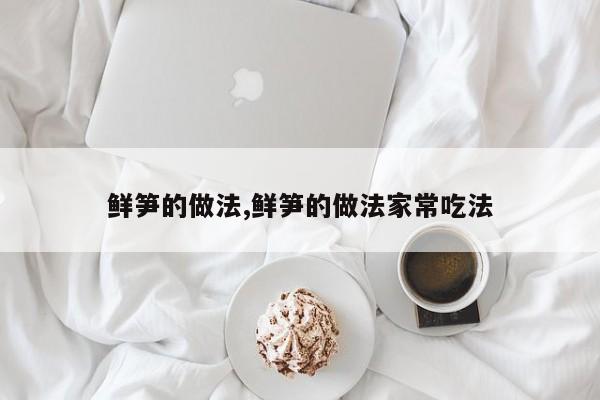 鲜笋的做法,鲜笋的做法家常吃法