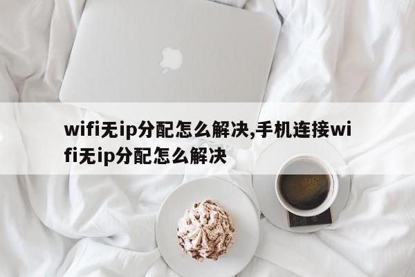 wifi无ip分配怎么解决,手机连接wifi无ip分配怎么解决