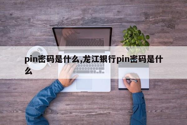 pin密码是什么,龙江银行pin密码是什么