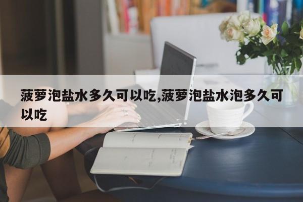 菠萝泡盐水多久可以吃,菠萝泡盐水泡多久可以吃