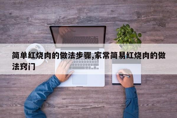 简单红烧肉的做法步骤,家常简易红烧肉的做法窍门