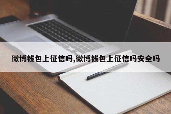 微博钱包上征信吗,微博钱包上征信吗安全吗