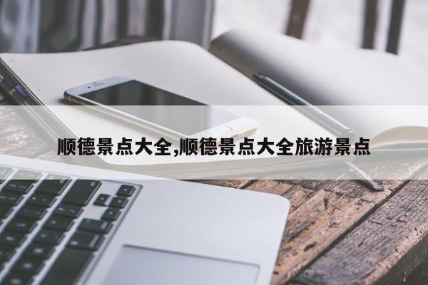 顺德景点大全,顺德景点大全旅游景点