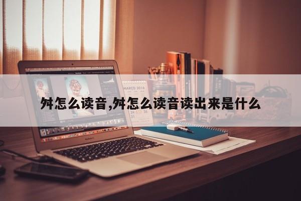 舛怎么读音,舛怎么读音读出来是什么
