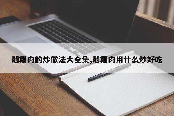 烟熏肉的炒做法大全集,烟熏肉用什么炒好吃