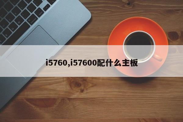 i5760,i57600配什么主板