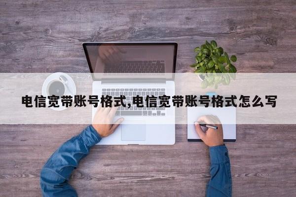 电信宽带账号格式,电信宽带账号格式怎么写