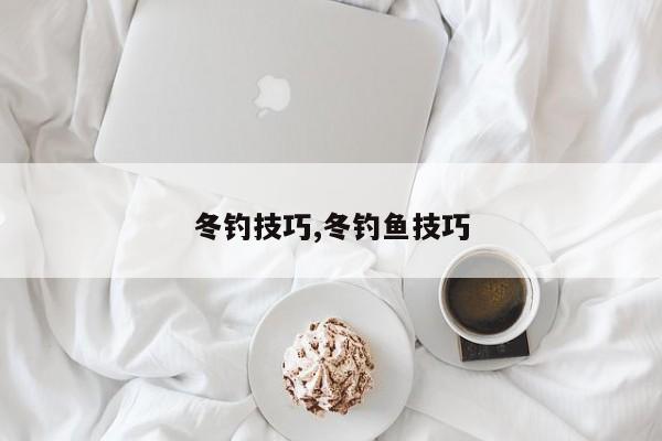 冬钓技巧,冬钓鱼技巧