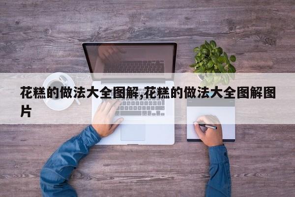 花糕的做法大全图解,花糕的做法大全图解图片