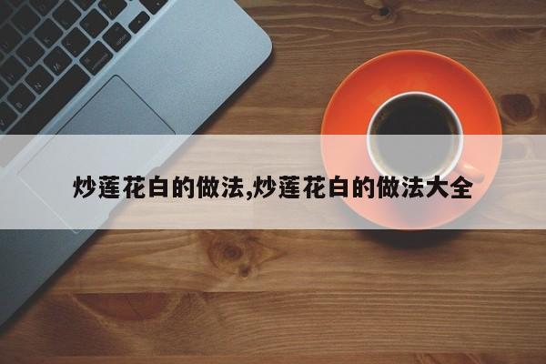 炒莲花白的做法,炒莲花白的做法大全