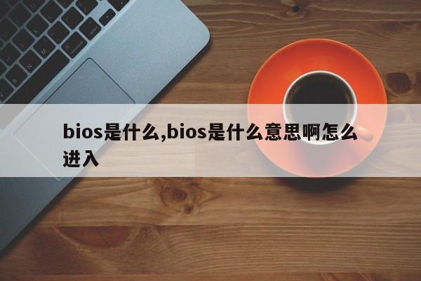 bios是什么,bios是什么意思啊怎么进入