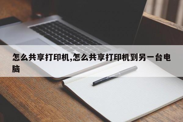 怎么共享打印机,怎么共享打印机到另一台电脑