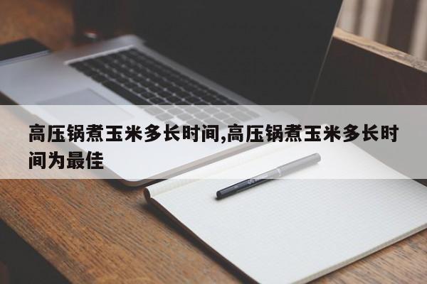高压锅煮玉米多长时间,高压锅煮玉米多长时间为最佳