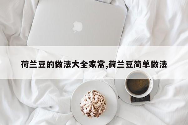 荷兰豆的做法大全家常,荷兰豆简单做法