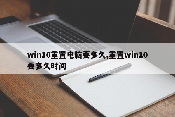 win10重置电脑要多久,重置win10要多久时间