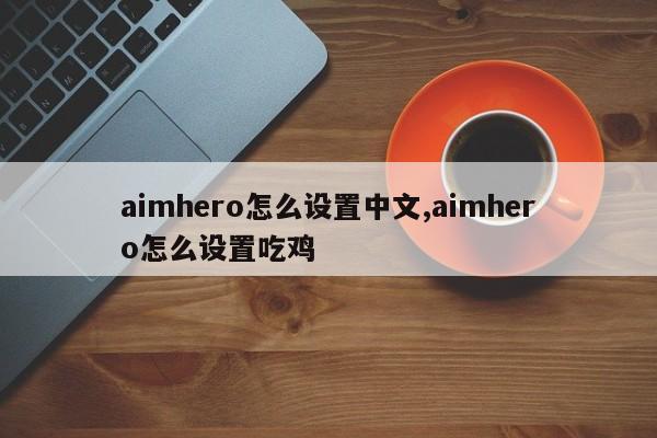 aimhero怎么设置中文,aimhero怎么设置吃鸡