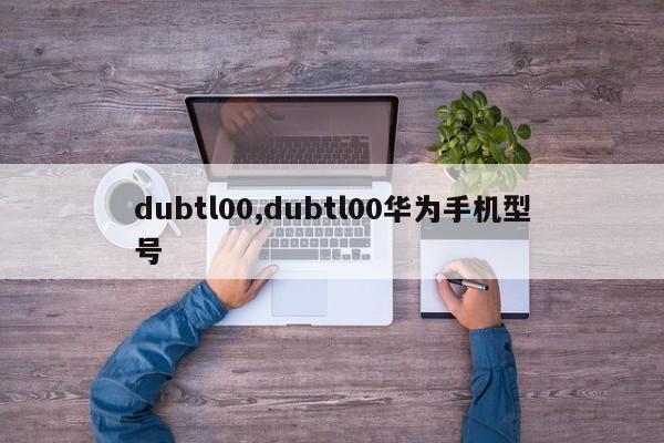 dubtl00,dubtl00华为手机型号