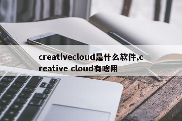 creativecloud是什么软件,creative cloud有啥用