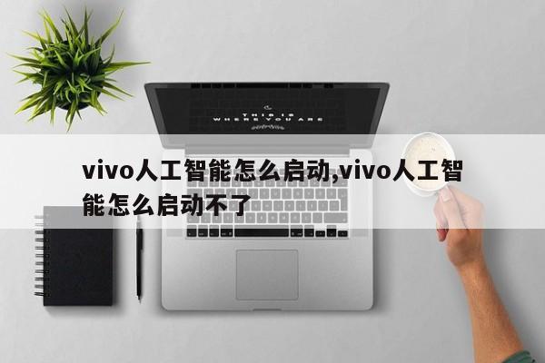 vivo人工智能怎么启动,vivo人工智能怎么启动不了