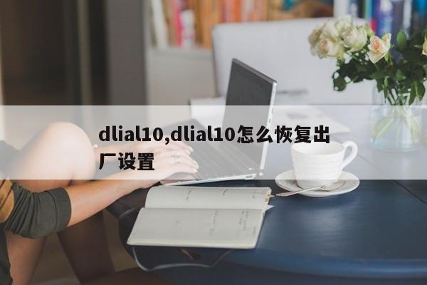 dlial10,dlial10怎么恢复出厂设置