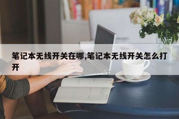 笔记本无线开关在哪,笔记本无线开关怎么打开