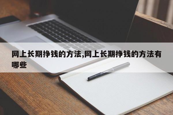 网上长期挣钱的方法,网上长期挣钱的方法有哪些