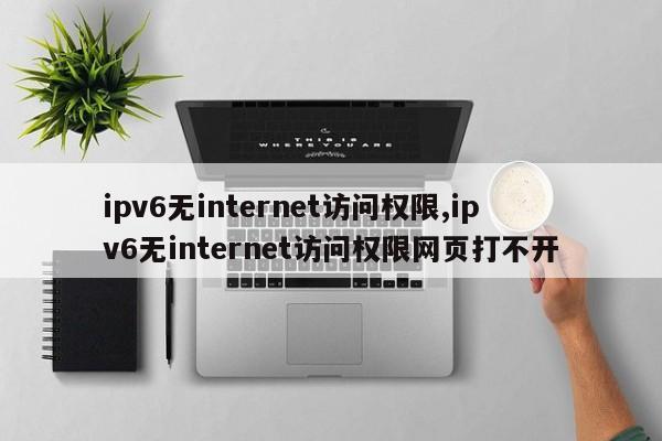 ipv6无internet访问权限,ipv6无internet访问权限网页打不开