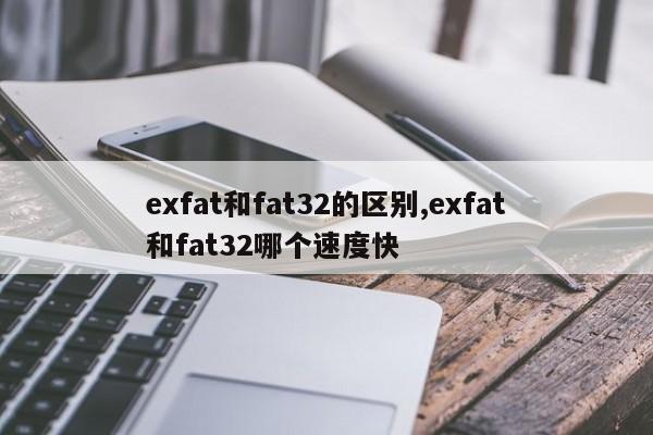 exfat和fat32的区别,exfat和fat32哪个速度快