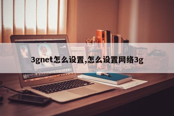 3gnet怎么设置,怎么设置网络3g