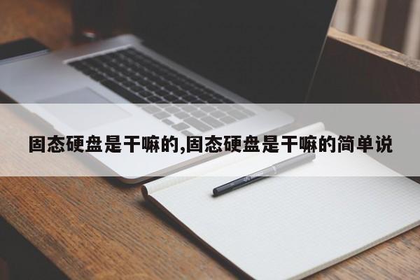 固态硬盘是干嘛的,固态硬盘是干嘛的简单说