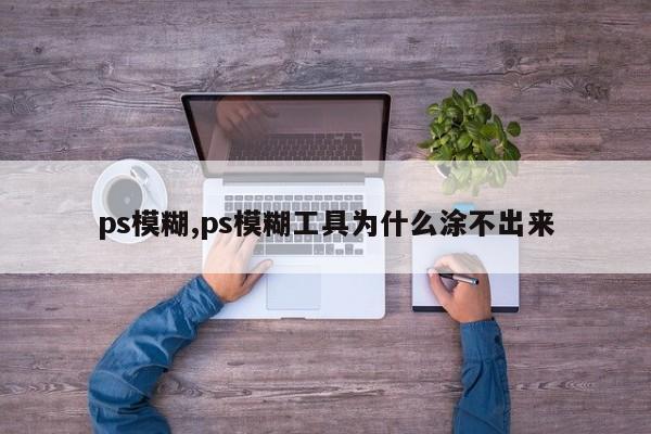 ps模糊,ps模糊工具为什么涂不出来