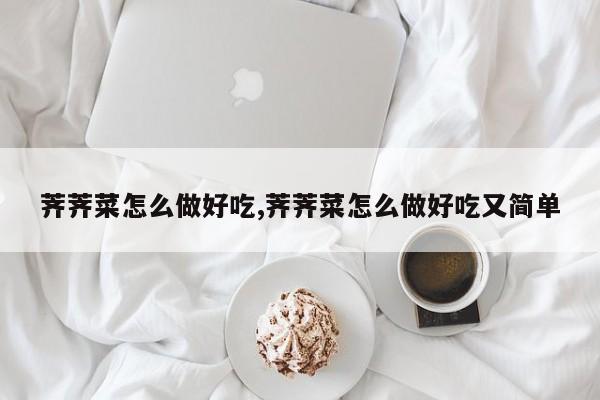 荠荠菜怎么做好吃,荠荠菜怎么做好吃又简单