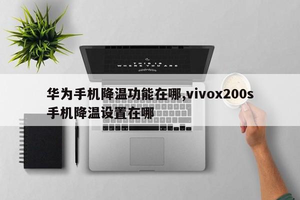 华为手机降温功能在哪,vivox200s手机降温设置在哪
