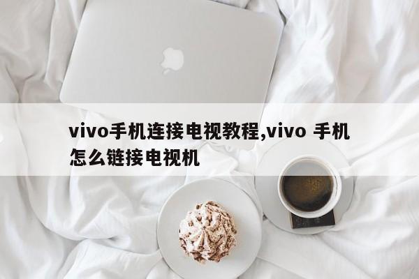 vivo手机连接电视教程,vivo 手机怎么链接电视机