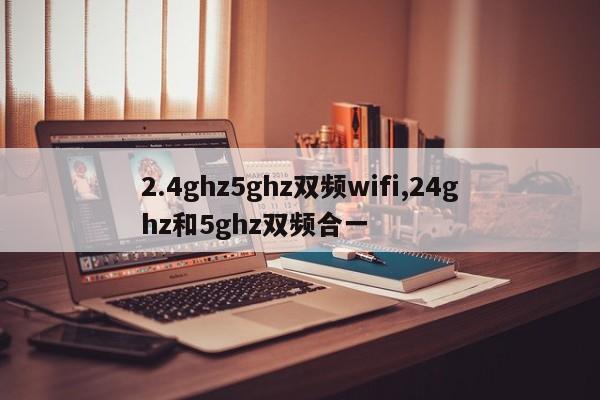 2.4ghz5ghz双频wifi,24ghz和5ghz双频合一