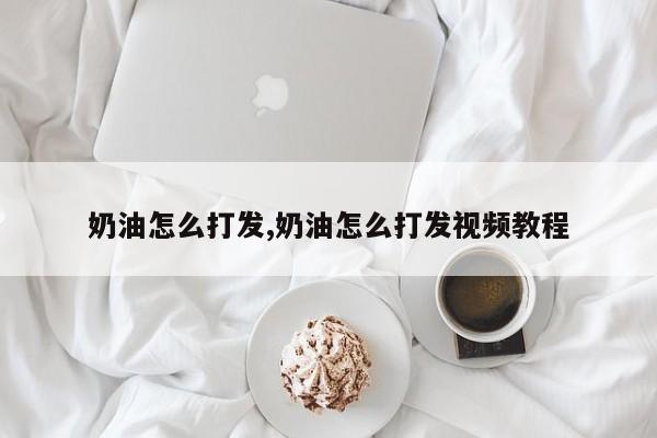 奶油怎么打发,奶油怎么打发视频教程