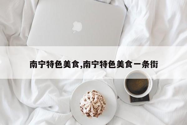 南宁特色美食,南宁特色美食一条街