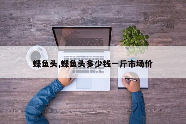 蝶鱼头,蝶鱼头多少钱一斤市场价
