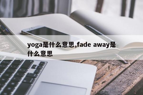 yoga是什么意思,fade away是什么意思