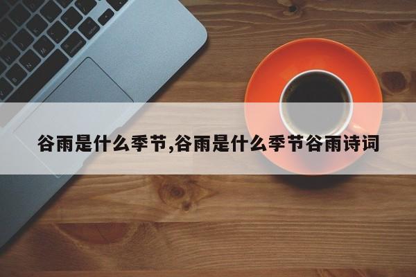 谷雨是什么季节,谷雨是什么季节谷雨诗词