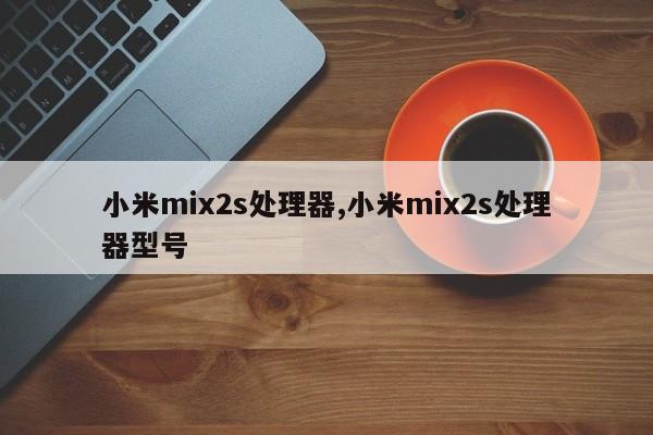 小米mix2s处理器,小米mix2s处理器型号