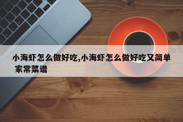 小海虾怎么做好吃,小海虾怎么做好吃又简单 家常菜谱